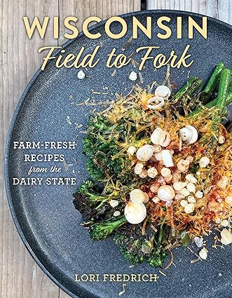 Wisconsin Field To Fork: Farm-Fresh Recipes